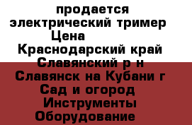 продается электрический тример › Цена ­ 1 500 - Краснодарский край, Славянский р-н, Славянск-на-Кубани г. Сад и огород » Инструменты. Оборудование   